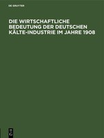 Die Wirtschaftliche Bedeutung Der Deutschen KäLte-Industrie Im Jahre 1908 Abteil