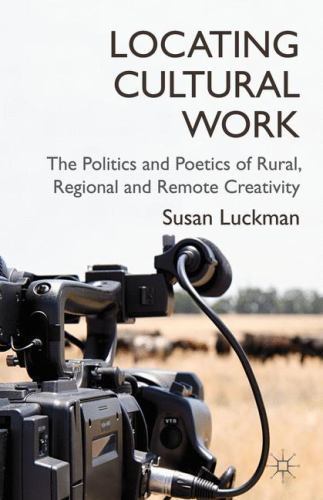 Susan Luckman Locating Cultural Work : The Politics and Poetics of Rural, Regional ...
