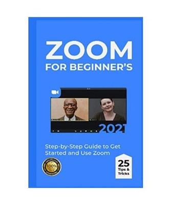 Zoom for Beginner s: 2021 Step-by-Step Guide to Get Started and Use Zoom . 25 