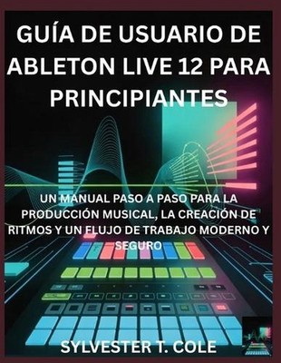 Gua de Usuario de Ableton Live 12 Para Principiantes: Un Manual Paso a Paso Para