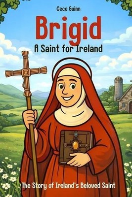 Brigid: A Saint for Ireland: The Story of Ireland's Beloved Saint by Cece Guinn 