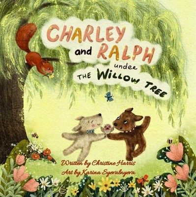 Charley and Ralph under the Willow Tree: A Tale of Friendship by Christine Harri