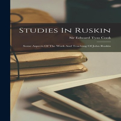 Studies In Ruskin Some Aspects Of The Work And Teaching Of John R