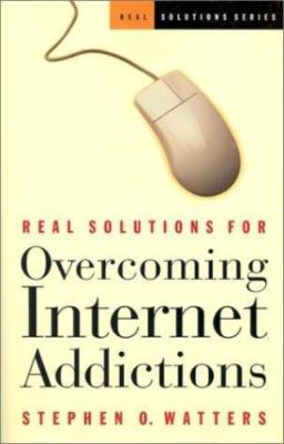Real Solutions for Overcoming Internet Addictions by Stephen O. Watters