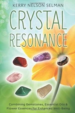 Crystal Resonance: Combining Gemstones, Essential Oils & Flower Essences for En,