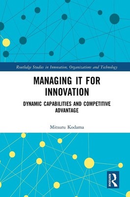 Managing IT for Innovation: Dynamic Capabilities and Competitive Advantage by Mi