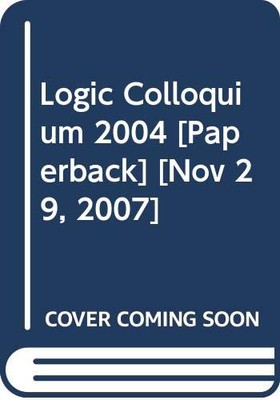 Logic Colloquium 2004 (Lecture Notes in Logic, Series Number 29)