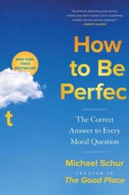 How to Be Perfect: The Correct Answer to Every Moral Question by Michael Schur