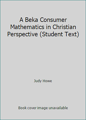 A Beka Consumer Mathematics in Christian Perspective (Student Text) by Judy Howe
