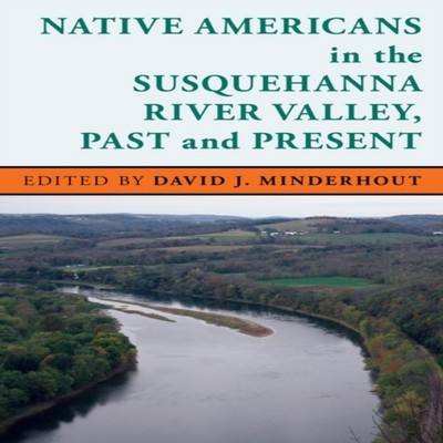 Native Americans in the Susquehanna River Valley Past and Present