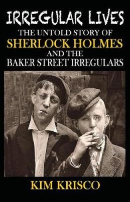 Irregular Lives: The Untold Story of Sherlock Holmes and the Baker Street