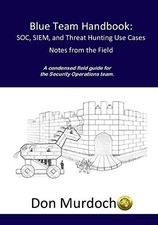 Blue Team Handbook: SOC, SIEM, and Threat Hunting Use Cases: A condensed field