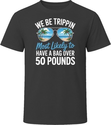Most Likely To Have A Bag Over 50 Pounds We Be Trippin T Shirt