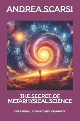 The Secret of Metaphysical Science: Our Eternal Journey Through Infinite Andr...