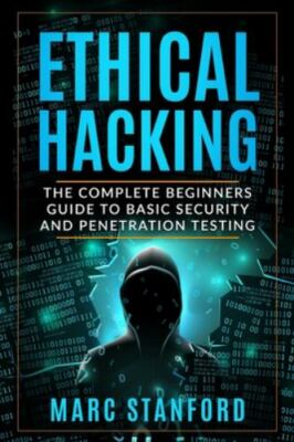 ETHICAL HACKING: The Complete Beginners Guide to Basic Security and Penetration 