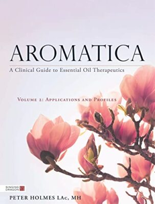 Aromatica Volume 2: A Clinical Guide to Essential Oil Therapeutics. Applicati...