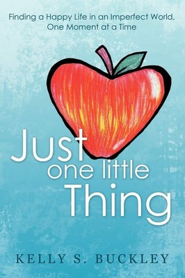 Just One Little Thing: Finding A Happy Life In An Imperfect World, One Momen...