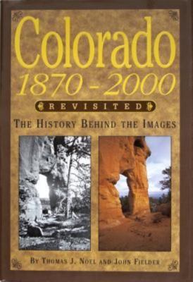 Colorado 1870-2000 Revisited: The History Behind the Images by Noel, Thomas J.