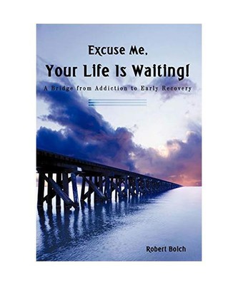Excuse Me, Your Life is Waiting!: A Bridge from Addiction to Early Recovery, Rob