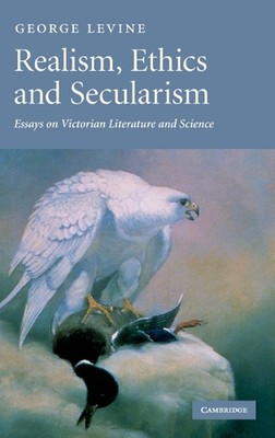 Realism, Ethics and Secularism: Essays on Victorian Literature and Science by Ge