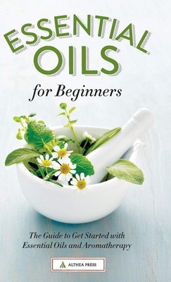 Essential Oils for Beginners: The Guide to Get Started with Essential Oils a...