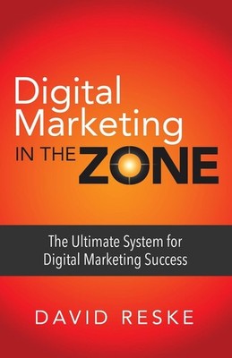 Digital Marketing in the Zone: The Ultimate System for Digital Marketing Success