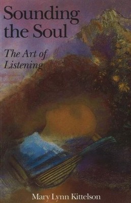 Sounding the Soul: The Art of Listening by Mary Lynn Kittleson PAPERBACK