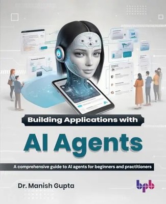 Building Applications with AI Agents: A comprehensive guide to AI agents for beg