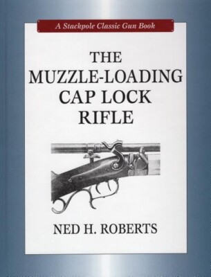 The Muzzle-Loading Cap Lock Rifle Book by Ned H. Roberts~320 pgs~ NEW Classic HC