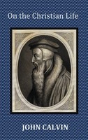 John Calvin | On The Christian Life - The Institutes Abridged With Biblical...