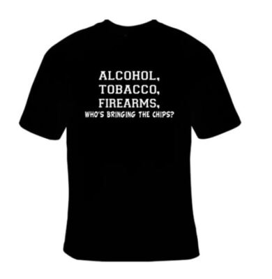 alcohol tobacco firearms who's bringing the chips Alcohol Tobacco Firearms Who's Bringing The Chips Funny T-Shirt Black S-5XL  ATF