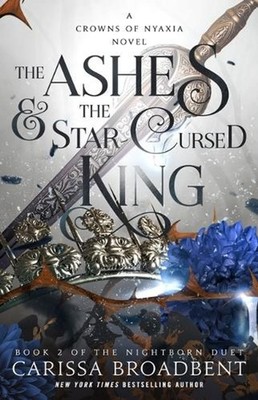 The Ashes & the Star-Cursed King: Book 2 of the Nightborn Duet by Carissa Broadb