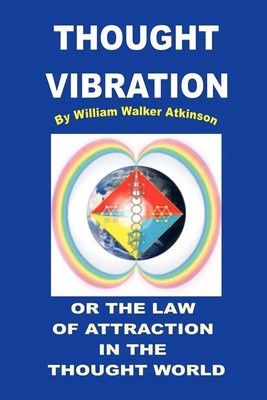 William Walker Atkinson | THOUGHT VIBRATION OR THE LAW OF ATTRACTION IN THE...