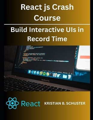 React.js Crash Course: Build Interactive UIs in Record Time by Kristian B. Schus