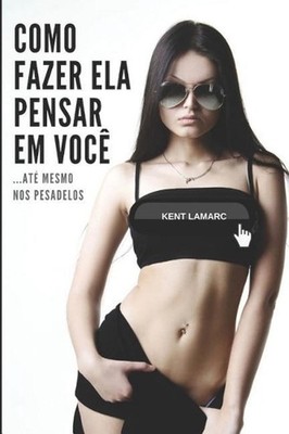 Como Fazer Ela Pensar Em Voc: ...At? Mesmo Nos Pesadelos by Kent Lamarc (Portugu