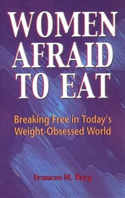 Women Afraid to Eat : Breaking Free in Today's Weight-Obsessed Wo