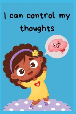 I can control my thoughts: A guide to helping kids understand how to change nega