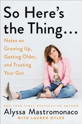 So Here's the Thing . . .: Notes on Growing Up, Getting Older, and Trusting Your