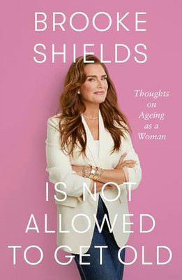 Brooke Shields is Not  Allowed to Get Old:  Thoughts on - Hardback NEW Shields,