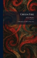 Green Fire: A Melodrama of 1990 in Three Acts by Glenn Hughes Hardcover Book