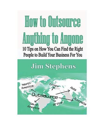 How to Outsource Anything to Anyone: 10 Tips on How You Can Find the Right Peopl