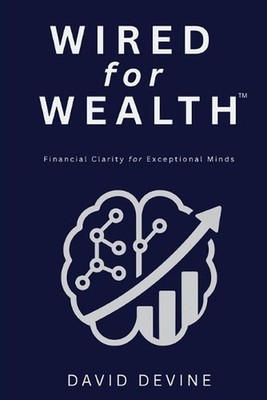 Wired for Wealth(TM): Financial Clarity for Exceptional Minds by David Devine Pa