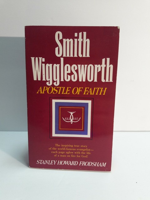 Smith Wigglesworth : Apostle of Faith by StanleyHoward Frodsham (2014 ...