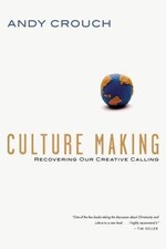 Culture Making: Recovering Our Creative Calling by Crouch, Andy