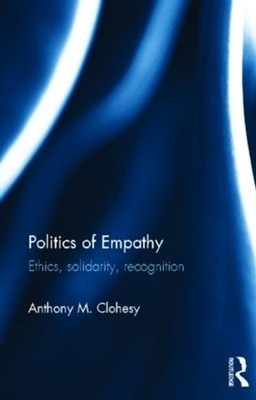 Politics of Empathy: Ethics, Solidarity, Recognition by Anthony M. Clohesy (Engl