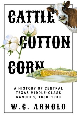 Cattle, Cotton, Corn: A History of Central Texas Middle-Class Ranches, 1880-193,