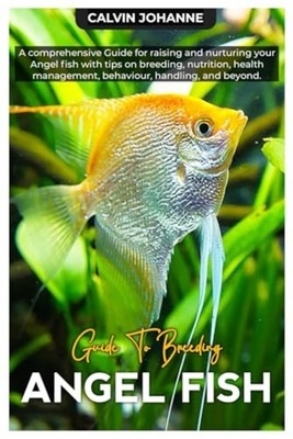 Angel Fish A Comprehensive Guide for Raising and Nurtur -  NEW CALVIN. JOHANNE 2