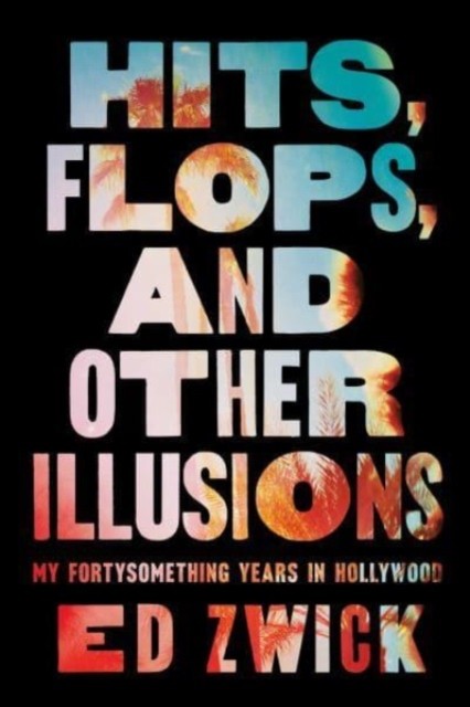 Hits, Flops, and Other Illusions by Ed Zwick (Hardback Book)