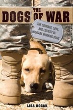 The Dogs of War: Courage Love Loyalty Military Working Dogs Lisa Rogak 2011 HCDJ