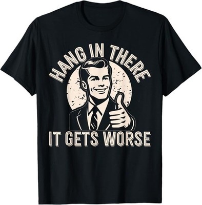 Hang in There It Gets Worse Sarcastic Humor T-Shirt